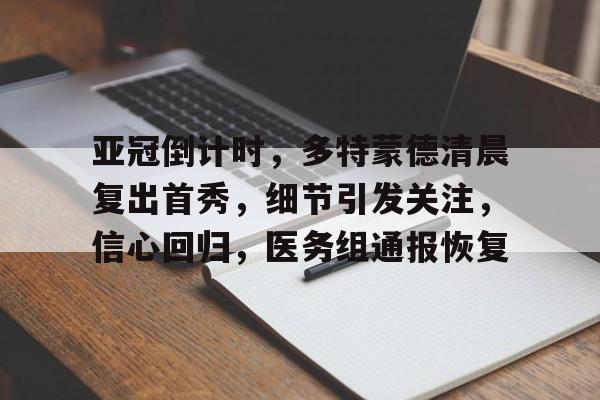 金年会官网登录-亚冠倒计时，多特蒙德清晨复出首秀，细节引发关注，信心回归，医务组通报恢复